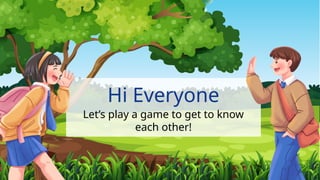 Hi Everyone
Let’s play a game to get to know
each other!
 