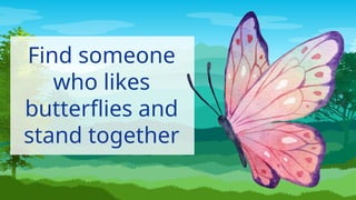 Find someone
who likes
butterflies and
stand together
 