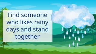 Find someone
who likes rainy
days and stand
together
 