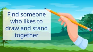 Find someone
who likes to
draw and stand
together
 