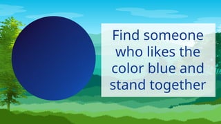 Find someone
who likes the
color blue and
stand together
 