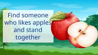 Find someone
who likes apples
and stand
together
 