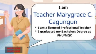 INSERT YOUR
PHOTO HERE
Teacher Marygrace C.
Cagungun
I am
 I am a licensed Professional Teacher
 I graduated my Bachelors Degree at
PNU/MQC
 