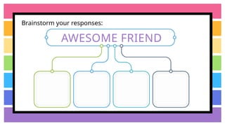 Brainstorm your responses:
AWESOME FRIEND
 