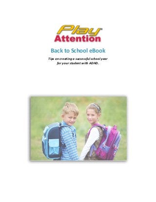  
 
 
 
Back to School eBook 
Tips on creating a successful school year  
for your student with ADHD. 
 
 
 
 
 
 
 
 
 
 
 
 
 
 
 