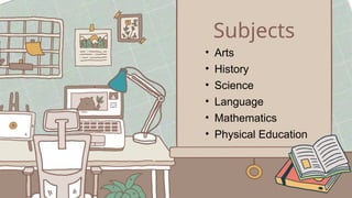 Subjects
• Language
• Mathematics
• Science
• Physical Education
• Arts
• History
 
