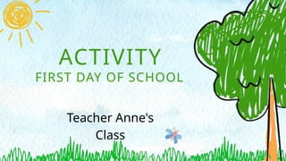 ACTIVITY
FIRST DAY OF SCHOOL
Teacher Anne's
Class
 