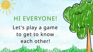 HI EVERYONE!
Let's play a game
to get to know
each other!
 
