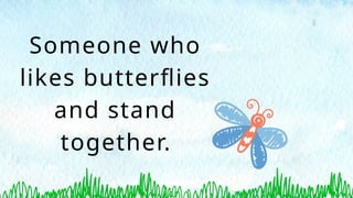 Someone who
likes butterflies
and stand
together.
 