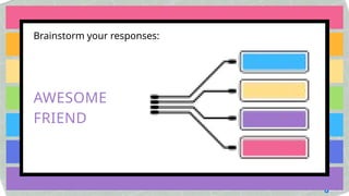 Brainstorm your responses:
AWESOME
FRIEND
 