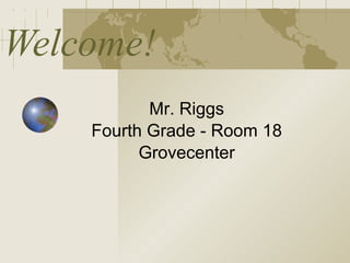 Welcome! Mr. Riggs Fourth Grade - Room 18 Grovecenter 