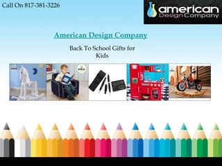 Call On 817-381-3226 



                  American Design Company
                        Back To School Gifts for
                                 Kids
 
