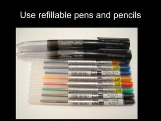 Use refillable pens and pencils 