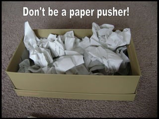 Don't be a paper pusher! 