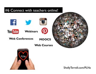 ShellyTerrell.com/PLNs
PLNs
#6 Connect with teachers online!
Webinars
MOOCSWeb Conferences
Web Courses
 
