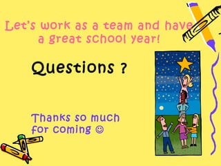 Let’s work as a team and have
      a great school year!

    Questions ?


    Thanks so much
    for coming 
 