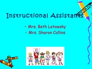 Instructional Assistants
     • Mrs. Beth Letowsky
     • Mrs. Sharon Collins
 