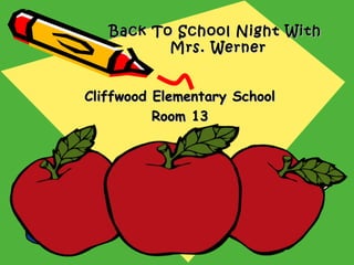 Back To School Night WithBack To School Night With
Mrs. WernerMrs. Werner
Cliffwood Elementary SchoolCliffwood Elementary School
Room 13Room 13
 