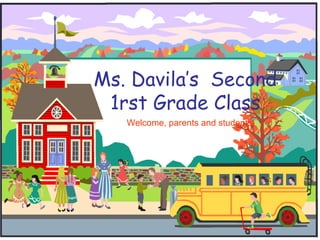 Ms. Davila’s  Second 1rst Grade Class Welcome, parents and students! 