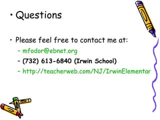Questions Please feel free to contact me at: [email_address] (732) 613-6840 (Irwin School) http://teacherweb.com/NJ/IrwinElementarySchool/MonicaFodor/apt2.stm 