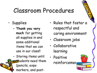 Classroom Procedures Supplies Thank you very much  for getting all supplies in and some additional items that we can use in our class!! Storing items until students need them (pencils, expo markers, and post-its) Rules that foster a respectful and caring environment Classroom jobs Collaborative learning Positive reinforcement 