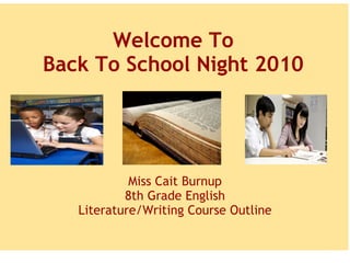   Welcome To Back To School Night 2010     Miss Cait Burnup 8th Grade English Literature/Writing Course Outline 