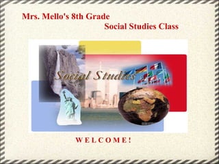       Mrs. Mello's 8th Grade                                         Social Studies Class W E L C O M E ! 