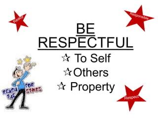 BE
RESPECTFUL
  To Self
  Others
  Property
 