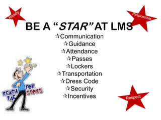BE A “STAR” AT LMS
    Communication
      Guidance
     Attendance
       Passes
      Lockers
    Transportation
     Dress Code
      Security
     Incentives
 