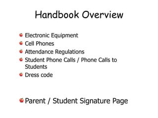 Handbook Overview

Electronic Equipment
Cell Phones
Attendance Regulations
Student Phone Calls / Phone Calls to
Students
Dress code



Parent / Student Signature Page
 