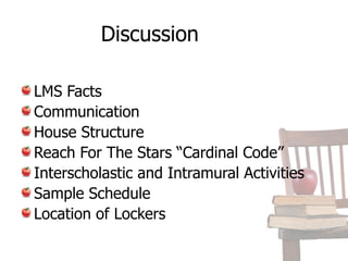 Discussion

LMS Facts
Communication
House Structure
Reach For The Stars “Cardinal Code”
Interscholastic and Intramural Activities
Sample Schedule
Location of Lockers
 