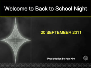 Welcome to Back to School Night 20 SEPTEMBER 2011 Presentation by Kay Kim 