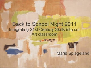 Back to School Night 2011 Integrating 21st Century Skills into our Art classroom Marie Spiegeland 