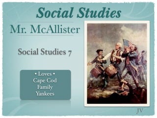 Social Studies
Mr. McAllister
 Social Studies 7

     • Loves •
     Cape Cod
       Family
      Yankees


                       JV
 