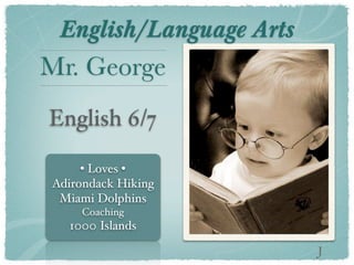 English/Language Arts
Mr. George
English 6/7

     • Loves •
Adirondack Hiking
 Miami Dolphins
     Coaching
  1000 Islands

                         J
 
