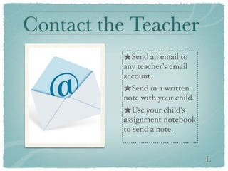 Contact the Teacher
          ★Send an email to
          any teacher's email
          account.
          ★Send in a written
          note with your child.
          ★Use your child's
          assignment notebook
          to send a note.


                                  L
 