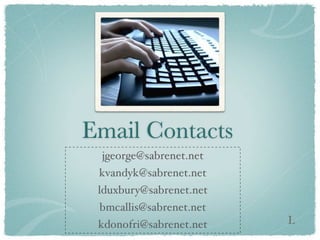Email Contacts
 jgeorge@sabrenet.net
 kvandyk@sabrenet.net
 lduxbury@sabrenet.net
 bmcallis@sabrenet.net
 kdonofri@sabrenet.net   L
 