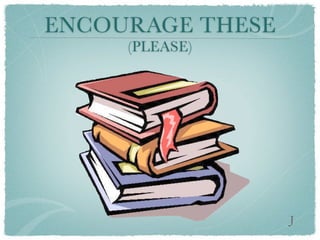 ENCOURAGE THESE
     (PLEASE)




                  J
 
