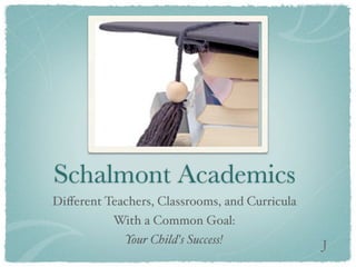 Schalmont Academics
Diﬀerent Teachers, Classrooms, and Curricula
          With a Common Goal:
             Your Child's Success!             J
 
