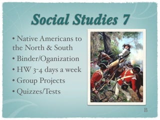 Social Studies 7
• Native Americans to
the North & South
• Binder/Oganization
• HW 3-4 days a week
• Group Projects
• Quizzes/Tests

                        B
 