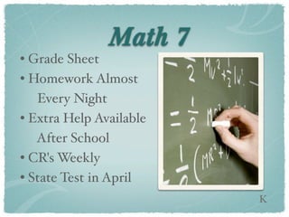 Math 7
• Grade Sheet
• Homework Almost
   Every Night
• Extra Help Available
   After School
• CR's Weekly
• State Test in April
                         K
 