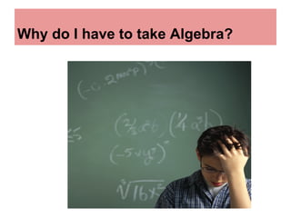 Why do I have to take Algebra?
 