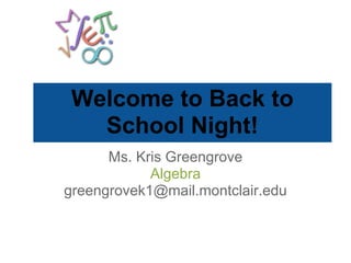 Welcome to Back to
   School Night!
      Ms. Kris Greengrove
            Algebra
greengrovek1@mail.montclair.edu
 