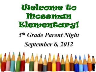 Welcome to
 Mossman
Elementary!
5 thGrade Parent Night
   September 6, 2012
 