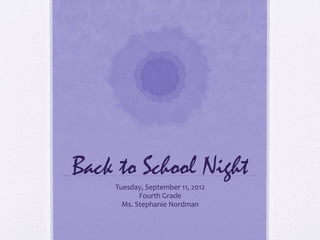 Back to School Night
    Tuesday, September 11, 2012
           Fourth Grade
      Ms. Stephanie Nordman
 