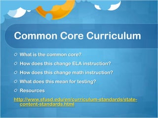 Common Core Curriculum
What is the common core?
How does this change ELA instruction?
How does this change math instruction?
What does this mean for testing?
Resources
http://www.sfusd.edu/en/curriculum-standards/state-
content-standards.html
 