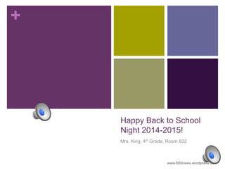 + 
Happy Back to School 
Night 2014-2015! 
Mrs. King, 4th Grade, Room 502 
www.502news.wordpress.com 
 