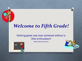 Welcome to Fifth Grade! 
Nothing great was ever achieved without a 
little enthusiasm! 
Ralph Waldo Emerson 
 