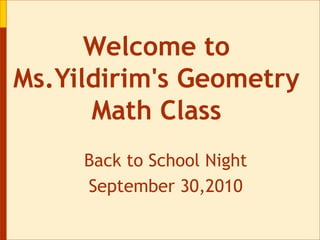 Welcome to Ms.Yildirim&apos;s Geometry Math Class Back to School Night September 30,2010 