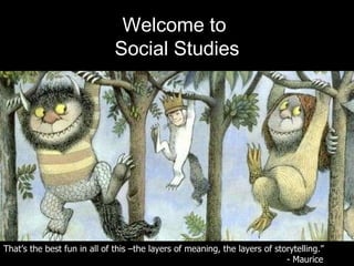 Welcome to  Social Studies That’s the best fun in all of this –the layers of meaning, the layers of storytelling.”  - Maurice Sendak 